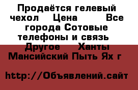 Продаётся гелевый чехол  › Цена ­ 55 - Все города Сотовые телефоны и связь » Другое   . Ханты-Мансийский,Пыть-Ях г.